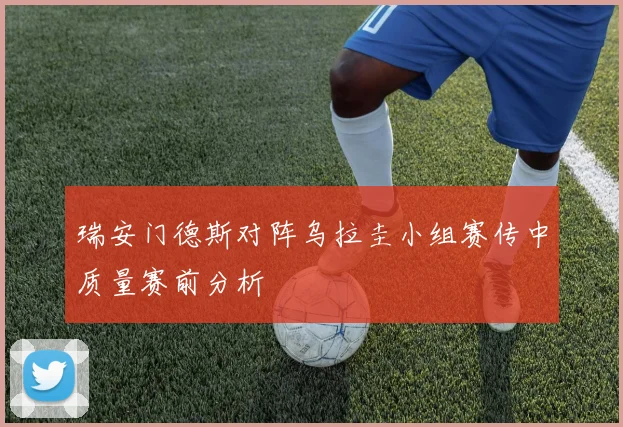 瑞安门德斯对阵乌拉圭小组赛传中质量赛前分析