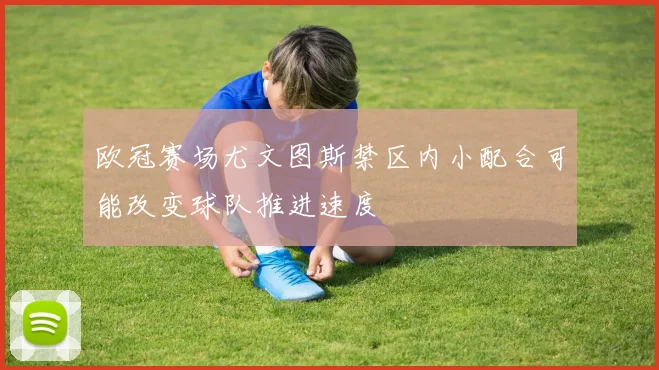欧冠赛场尤文图斯禁区内小配合可能改变球队推进速度