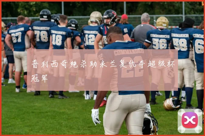 普利西奇绝杀助米兰复仇夺超级杯冠军