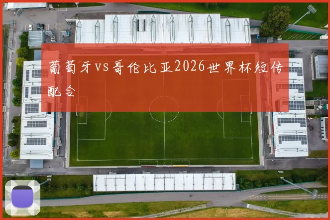 葡萄牙vs哥伦比亚2026世界杯短传配合