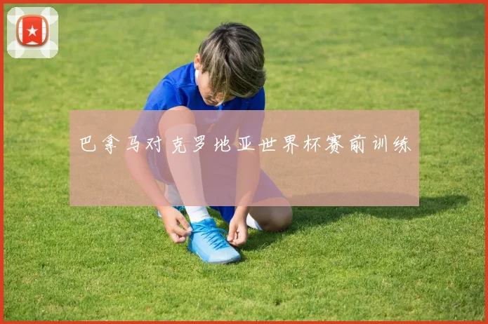 巴拿马对克罗地亚世界杯赛前训练