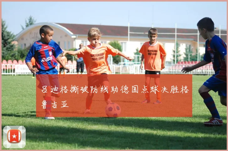 吕迪格撕破防线助德国点球决胜格鲁吉亚