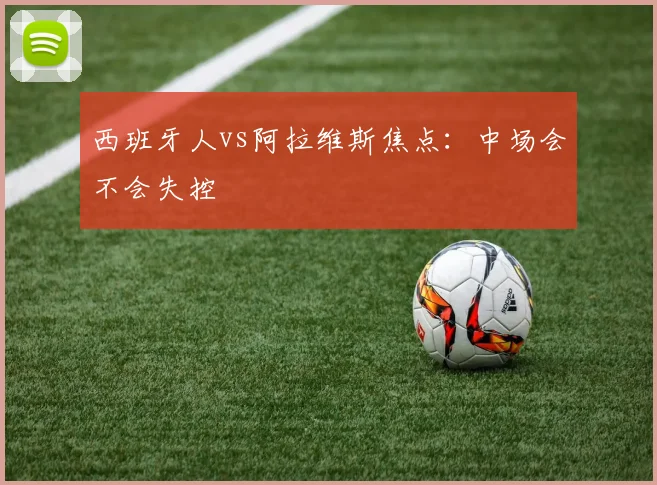 西班牙人vs阿拉维斯焦点:中场会不会失控