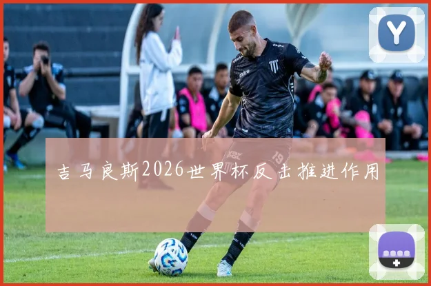 吉马良斯2026世界杯反击推进作用