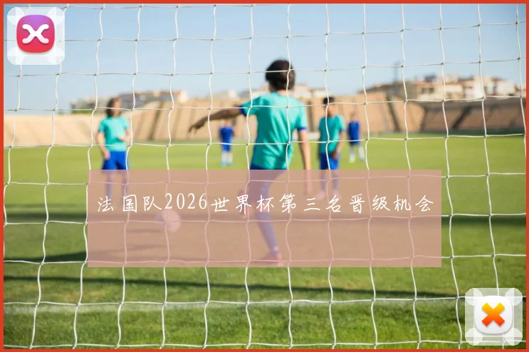 法国队2026世界杯第三名晋级机会
