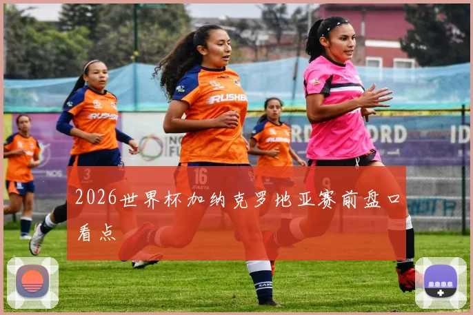 2026世界杯加纳克罗地亚赛前盘口看点