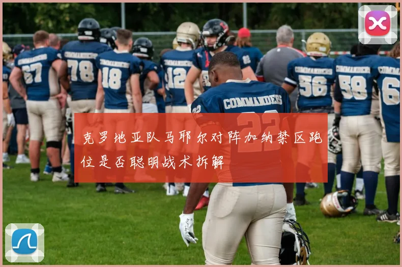 克罗地亚队马耶尔对阵加纳禁区跑位是否聪明战术拆解