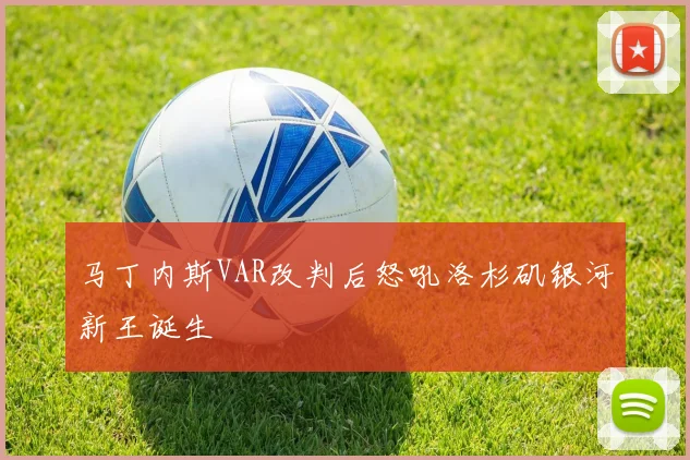 马丁内斯VAR改判后怒吼洛杉矶银河新王诞生