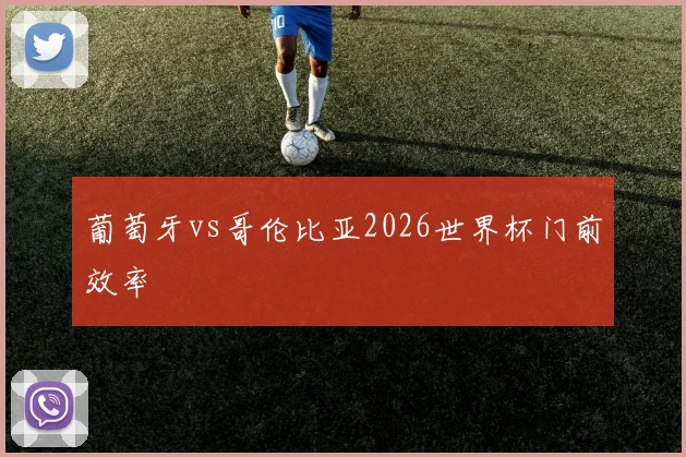 葡萄牙vs哥伦比亚2026世界杯门前效率