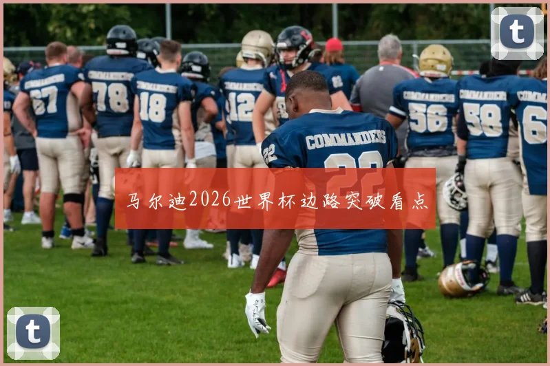 马尔迪2026世界杯边路突破看点