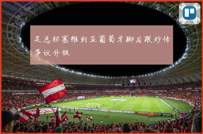 足总杯塞维利亚葡萄牙脚后跟妙传争议升级