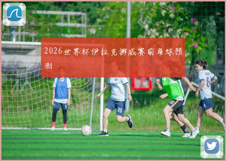 2026世界杯伊拉克挪威赛前角球预测
