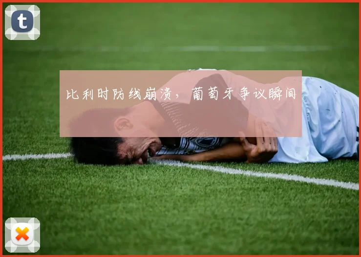 比利时防线崩溃，葡萄牙争议瞬间
