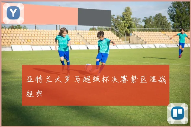 亚特兰大罗马超级杯决赛禁区混战经典
