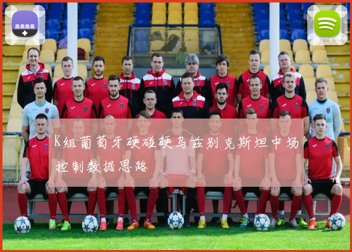 K组葡萄牙硬碰硬乌兹别克斯坦中场控制数据思路