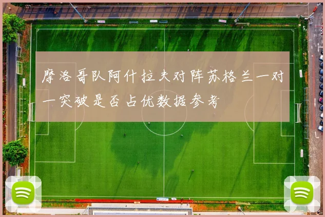 摩洛哥队阿什拉夫对阵苏格兰一对一突破是否占优数据参考