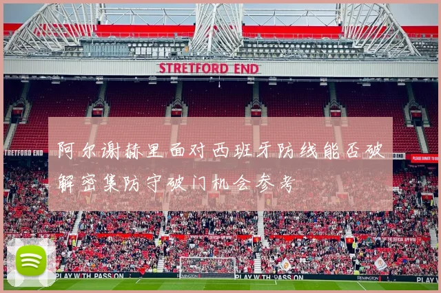 阿尔谢赫里面对西班牙防线能否破解密集防守破门机会参考