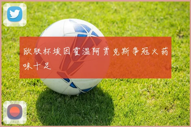 欧联杯埃因霍温阿贾克斯争冠火药味十足