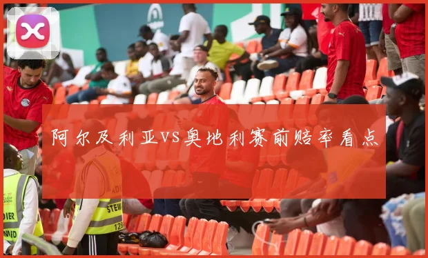 阿尔及利亚vs奥地利赛前赔率看点