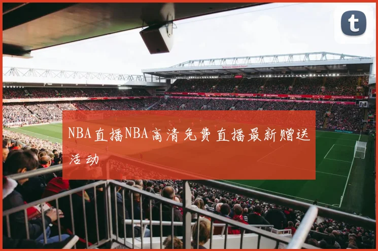 NBA直播NBA高清免费直播最新赠送活动