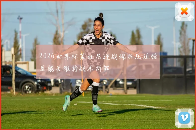 2026世界杯莱杜尼迎战瑞典压迫强度能否维持战术拆解