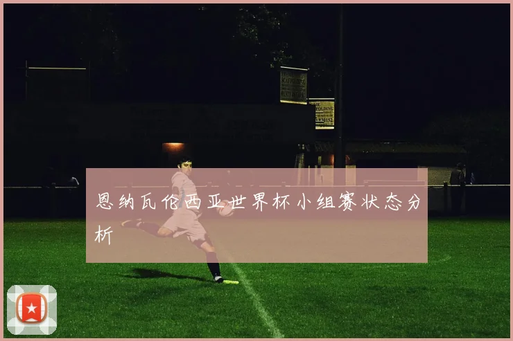 恩纳瓦伦西亚世界杯小组赛状态分析