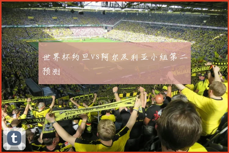 世界杯约旦vs阿尔及利亚小组第二预测