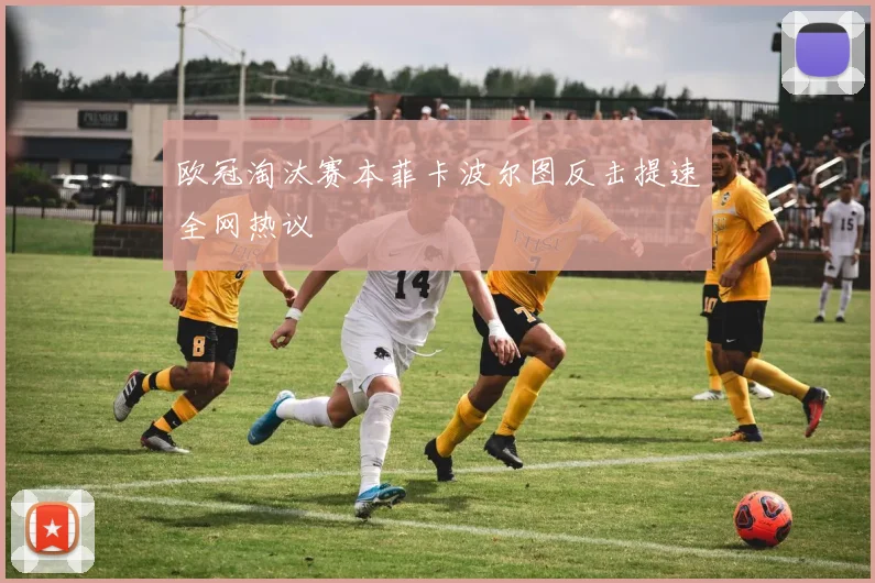 欧冠淘汰赛本菲卡波尔图反击提速全网热议