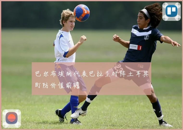 巴尔布埃纳代表巴拉圭对阵土耳其盯防价值前瞻