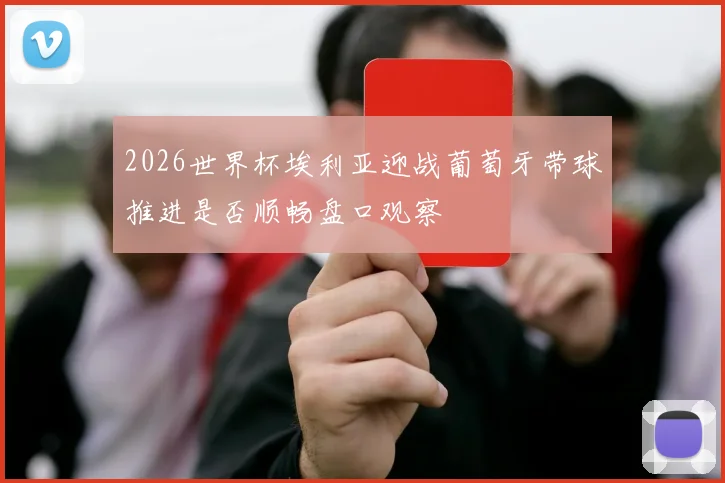 2026世界杯埃利亚迎战葡萄牙带球推进是否顺畅盘口观察