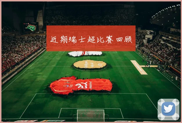近期瑞士超比赛回顾