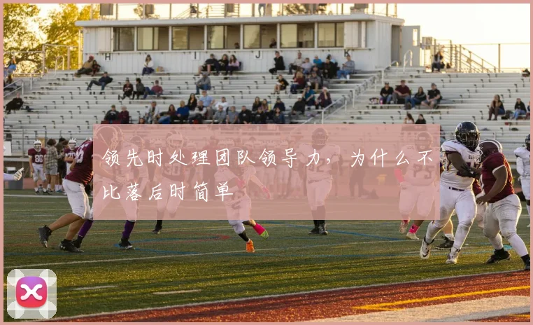 领先时处理团队领导力，为什么不比落后时简单