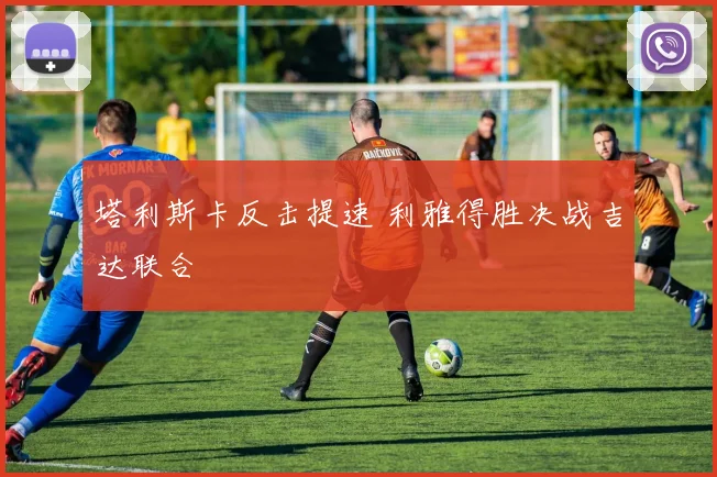 塔利斯卡反击提速 利雅得胜决战吉达联合