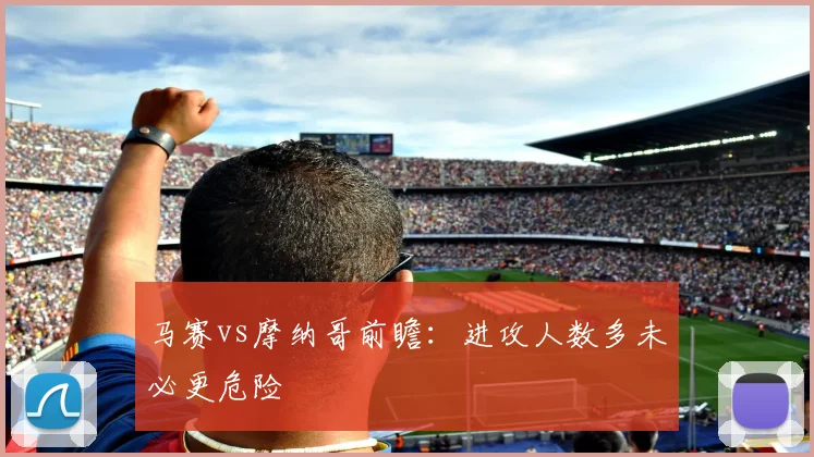 马赛vs摩纳哥前瞻：进攻人数多未必更危险