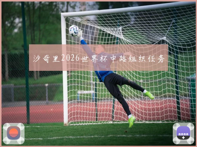 沙奇里2026世界杯中路组织任务