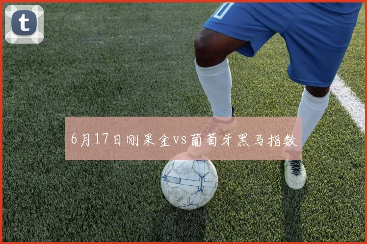 6月17日刚果金vs葡萄牙黑马指数