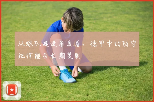 从球队建设角度看，德甲中的防守纪律能否长期复制