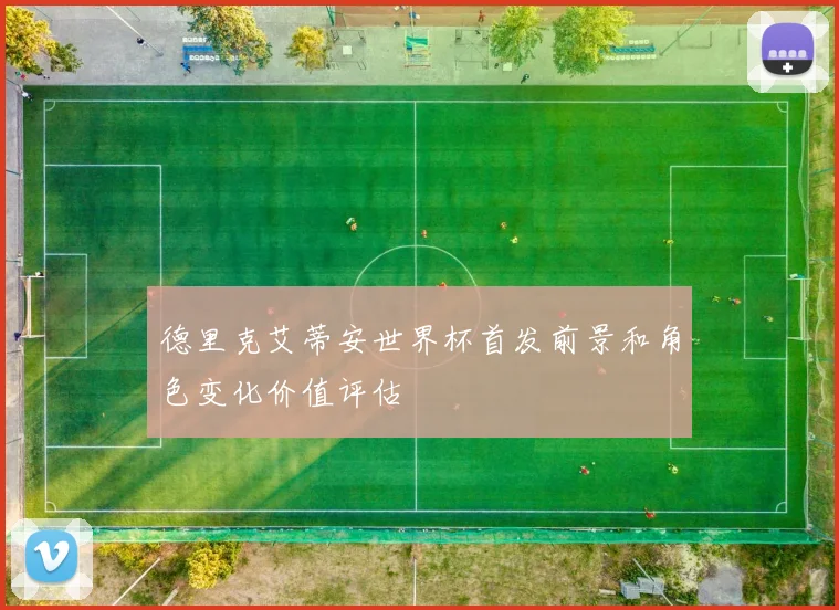 德里克艾蒂安世界杯首发前景和角色变化价值评估