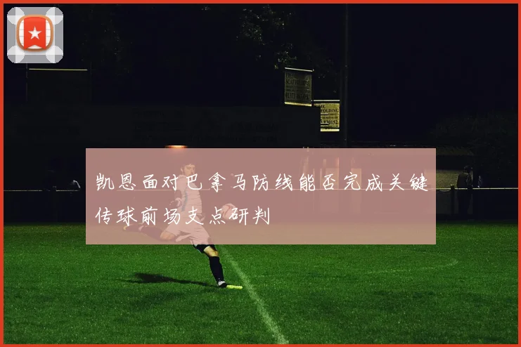 凯恩面对巴拿马防线能否完成关键传球前场支点研判