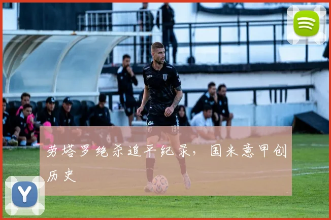 劳塔罗绝杀追平纪录，国米意甲创历史