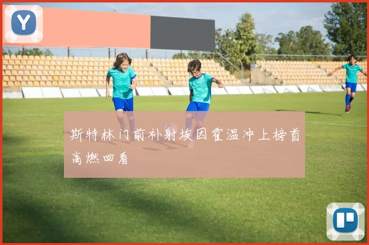 斯特林门前补射埃因霍温冲上榜首高燃回看