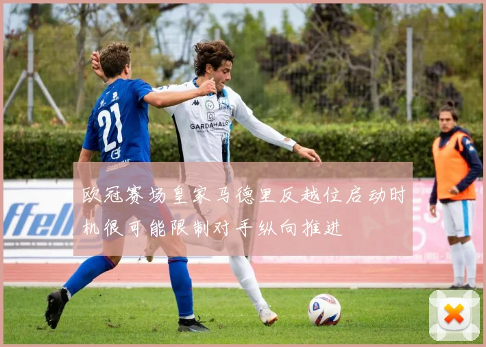 欧冠赛场皇家马德里反越位启动时机很可能限制对手纵向推进